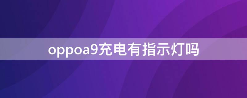 oppoa9充电有指示灯吗 oppoa9充电指示灯怎么设置