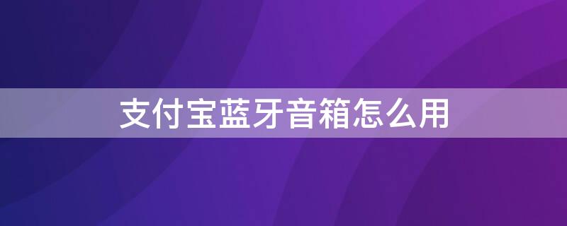 支付寶藍(lán)牙音箱怎么用 支付寶盒子做藍(lán)牙音箱用