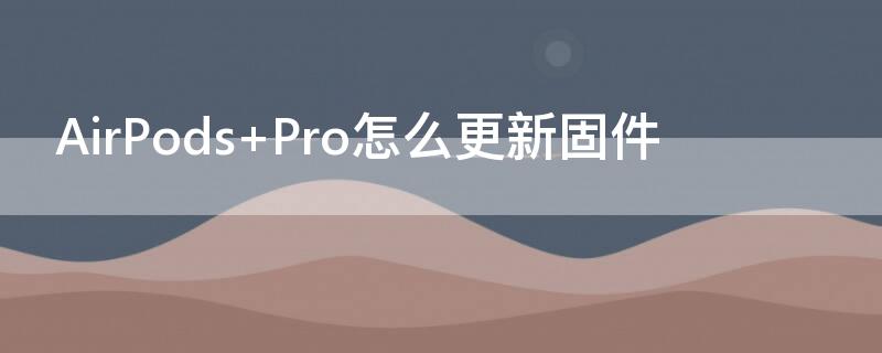 AirPods Pro怎么更新固件