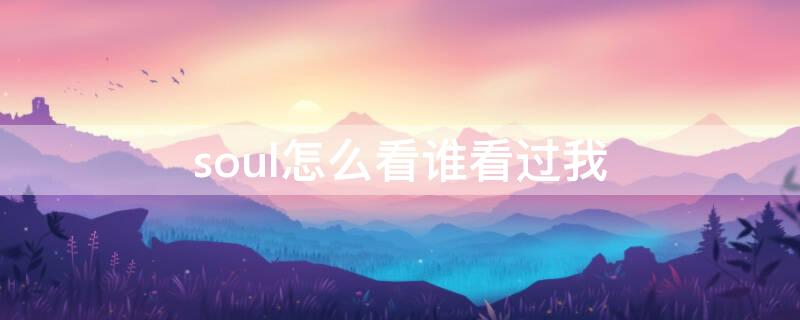 soul怎么看谁看过我 soul怎样看谁看过我