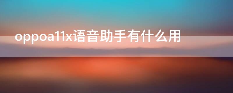 oppoa11x語(yǔ)音助手有什么用（oppoa11x的語(yǔ)音助手叫什么名字）