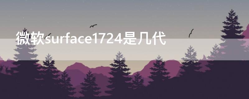 微软surface1724是几代（surface pro1724是第几代）