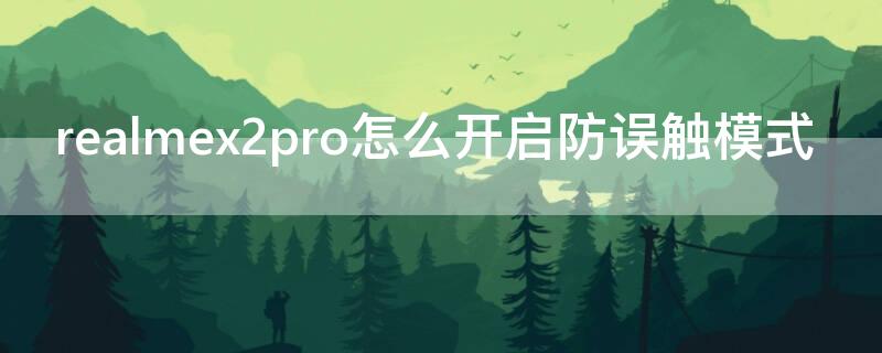 realmex2pro怎么開啟防誤觸模式（realmex2pro斷觸）