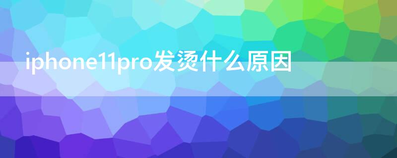 iPhone11pro发烫什么原因（iphone11pro手机发烫怎么解决）