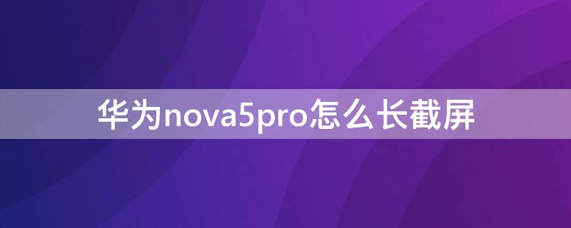 华为nova5pro怎么长截屏 华为nova5pro怎么截长图