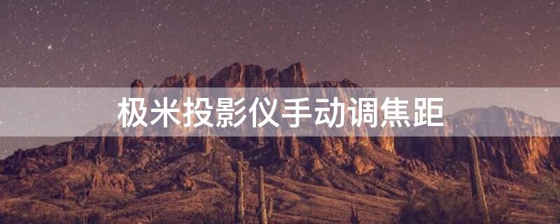 極米投影儀手動(dòng)調(diào)焦距（極米投影儀怎么手動(dòng)調(diào)焦距）