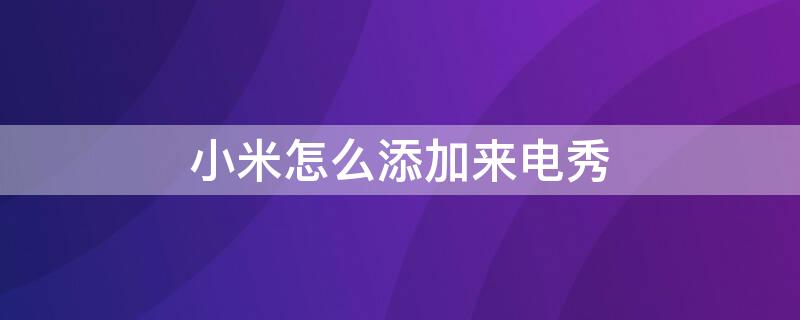 小米怎么添加來(lái)電秀 小米手機(jī)來(lái)電秀怎么設(shè)置