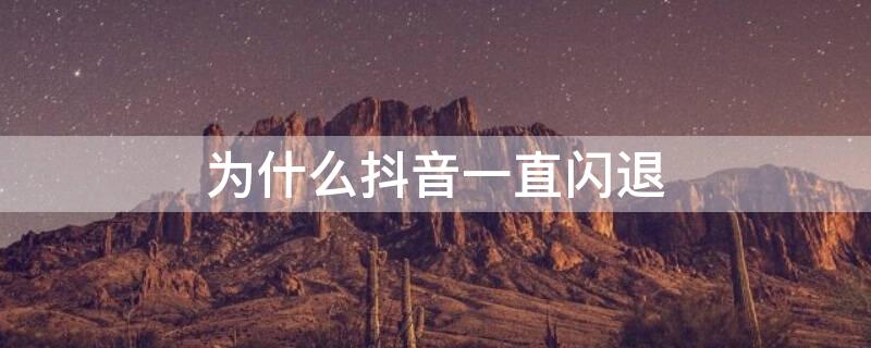 為什么抖音一直閃退 為什么抖音一直閃退打不開顯示暫時不能下載稍后再試