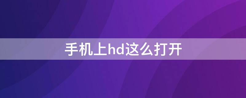 手机上hd这么打开 打开手机HD