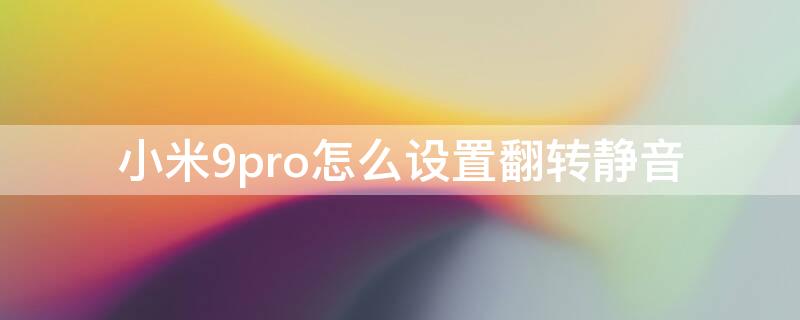 小米9pro怎么設(shè)置翻轉(zhuǎn)靜音 小米9怎么完全靜音