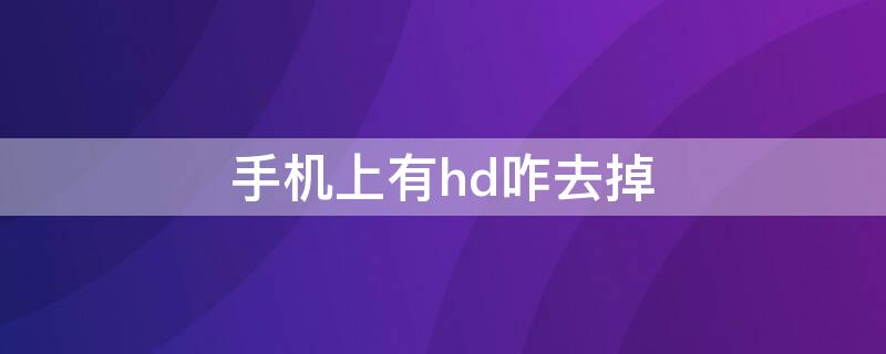 手机上有hd咋去掉 手机上的hd怎样去掉