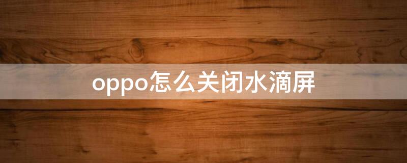 oppo怎么关闭水滴屏（oppo手机屏幕显示水滴）