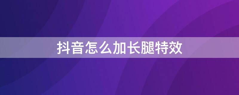 抖音怎么加长腿特效 抖音怎么开腿长特效