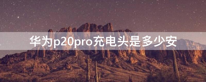 華為p20pro充電頭是多少安 p20pro充電器多少毫安