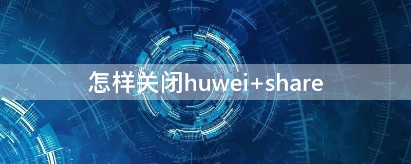 怎样关闭huwei（怎样关闭手机上自动跳出来的广告）