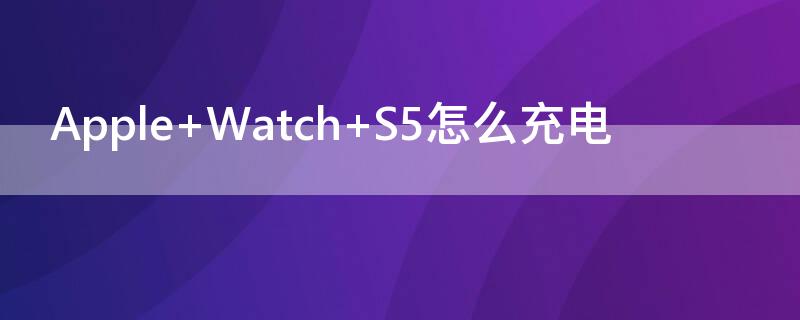 Apple Watch S5怎么充电