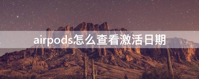 airpods怎么查看激活日期（airpods 查看激活日期）