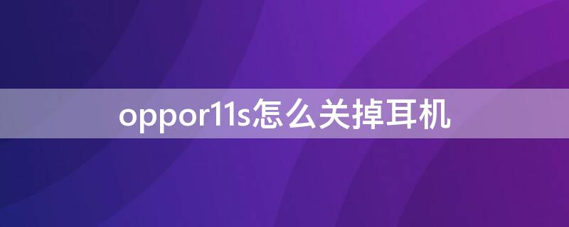 oppor11s怎么關(guān)掉耳機(jī) oppor11s怎么關(guān)掉耳機(jī)模式