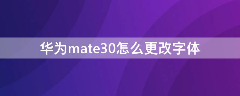 华为mate30怎么更改字体（华为mate30字体设置）