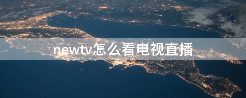 newtv怎么看電視直播 newtv怎么看電視臺(tái)節(jié)目