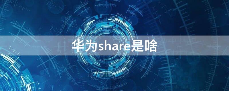 华为share是啥 华为share是啥意思