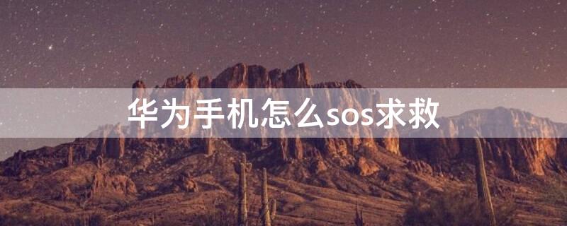 华为手机怎么sos求救 华为手机怎么sos求救信号