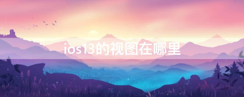 ios13的视图在哪里 ios13视图设置找不到