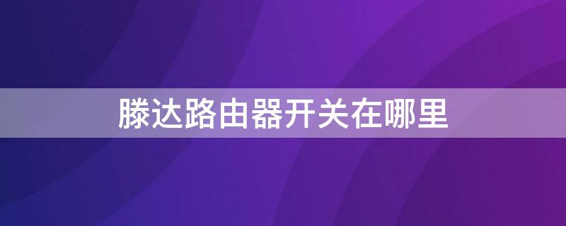 滕达路由器开关在哪里 滕达路由器开关在哪里买