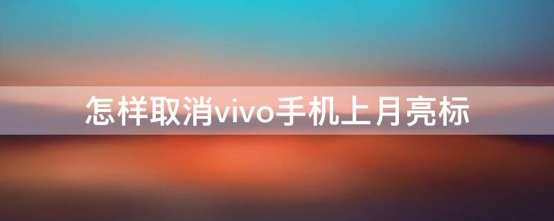 怎样取消vivo手机上月亮标（vivo手机出现小月亮标志怎样去掉）