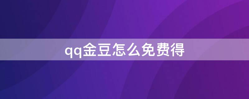 qq金豆怎么免费得 qq金豆怎么免费得最新