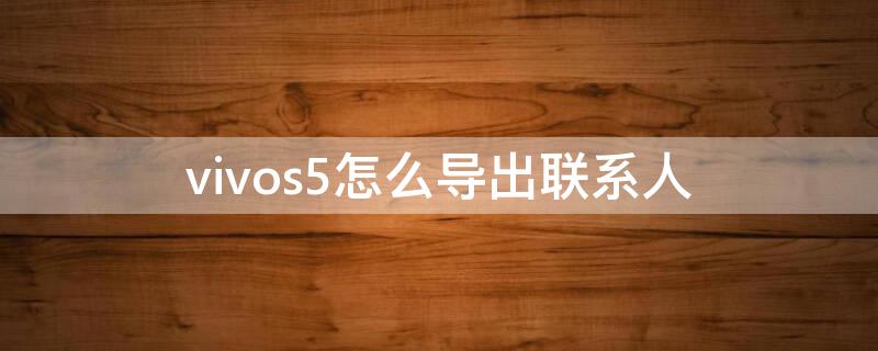 vivos5怎么导出联系人 vivo手机咋导入导出联系人