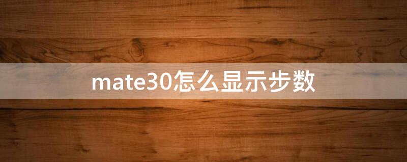 mate30怎么显示步数（mate30怎么显示步数?）