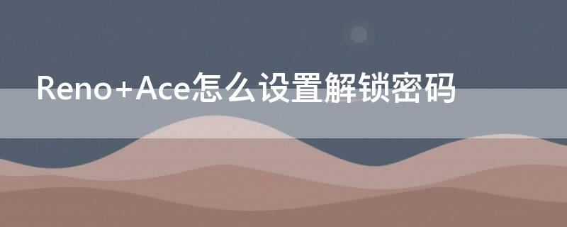 Reno Ace怎么設(shè)置解鎖密碼