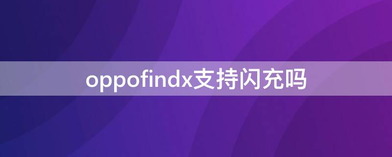 oppofindx支持閃充嗎（oppofindx是閃充還是快充）