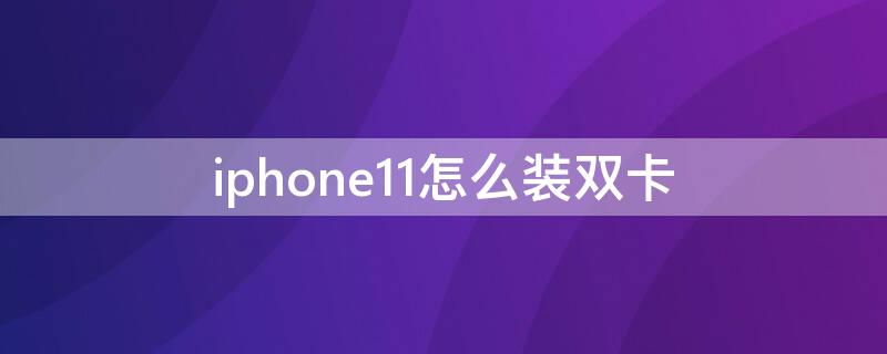 iPhone11怎么裝雙卡（iphone11怎么裝雙卡雙待）