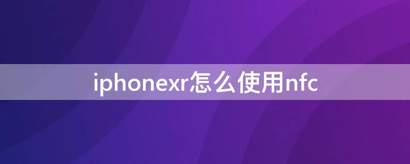 iPhonexr怎么使用nfc iPhonexr怎么使用nfc