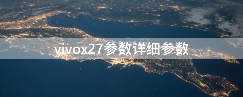 vivox27參數(shù)詳細參數(shù) vivoX27參數(shù)詳細參數(shù)