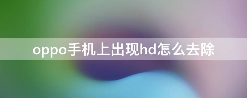 oppo手機上出現(xiàn)hd怎么去除 oppo手機上出現(xiàn)hd怎么去掉