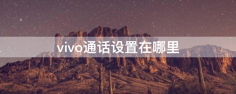 vivo通話設置在哪里 vivo通話設置在哪個功能里面