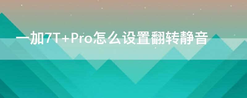 一加7T Pro怎么設(shè)置翻轉(zhuǎn)靜音