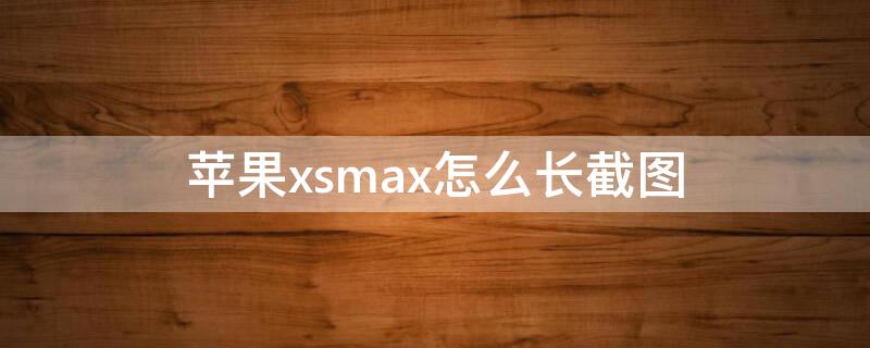 iPhonexsmax怎么長(zhǎng)截圖 蘋(píng)果xsmax怎么截圖長(zhǎng)長(zhǎng)的圖片