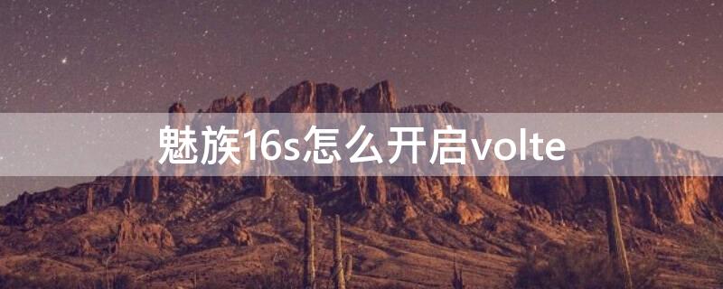 魅族16s怎么开启volte 魅族16s怎么开启90赫兹