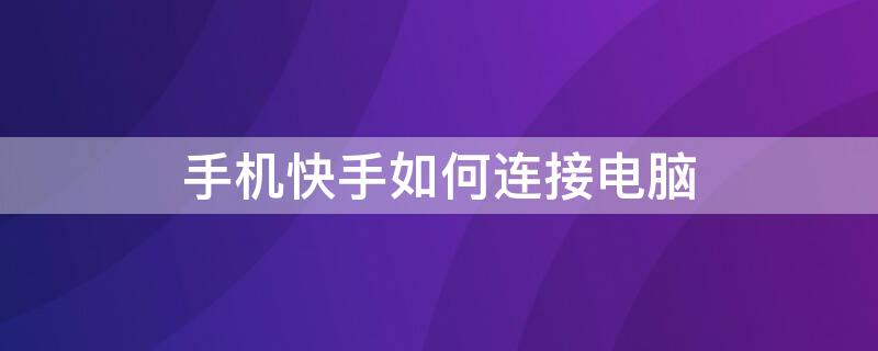 手机快手如何连接电脑 手机快手如何连接电脑上