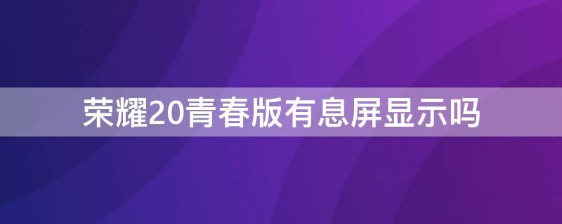 荣耀20青春版有息屏显示吗