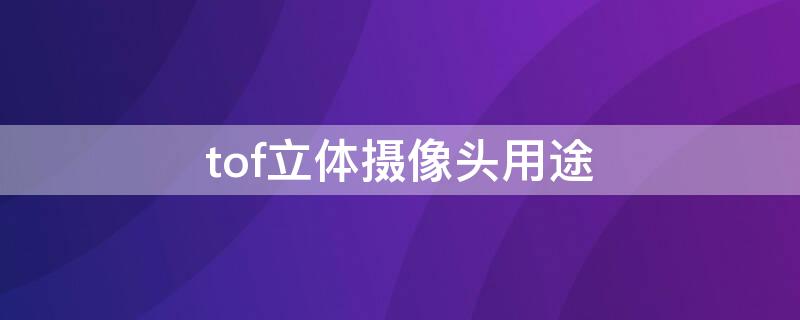 tof立體攝像頭用途 tof攝像頭有什么用