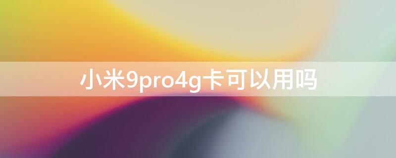 小米9pro4g卡可以用吗 小米9pro5g能用4g吗