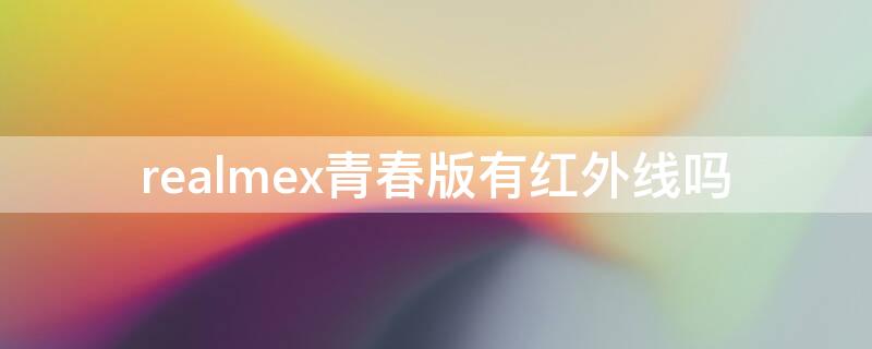 realmex青春版有紅外線嗎 realmex青春版使用感受