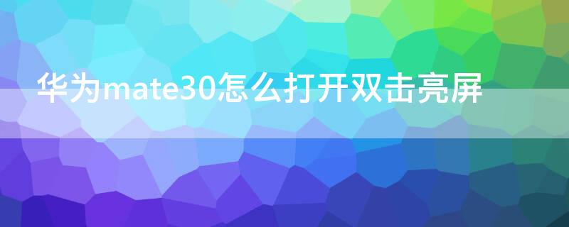 華為mate30怎么打開雙擊亮屏（華為mate30pro怎么雙擊亮屏）