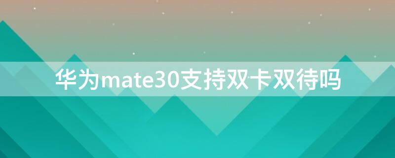 華為mate30支持雙卡雙待嗎（華為mate30可以雙卡雙待嗎）