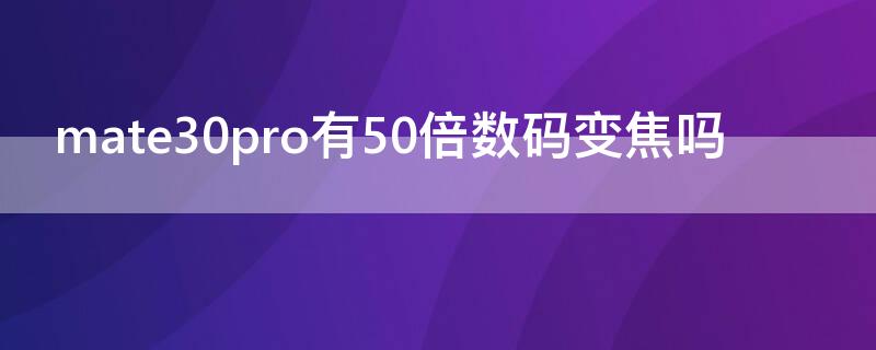 mate30pro有50倍数码变焦吗 mate30pro光学变焦几倍